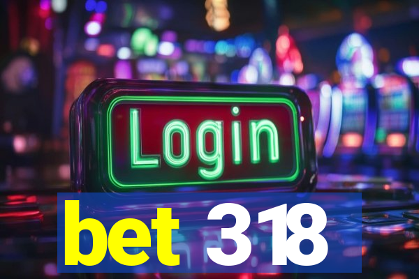 bet 318